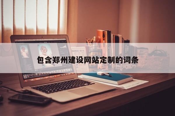 包含郑州建设网站定制的词条