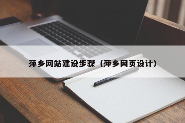 萍乡网站建设步骤（萍乡网页设计）